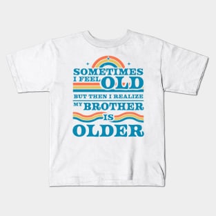 Sometimes I Feel Old but Then I Realize My Brother Is Older Kids T-Shirt